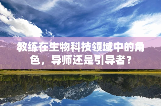 教练在生物科技领域中的角色，导师还是引导者？