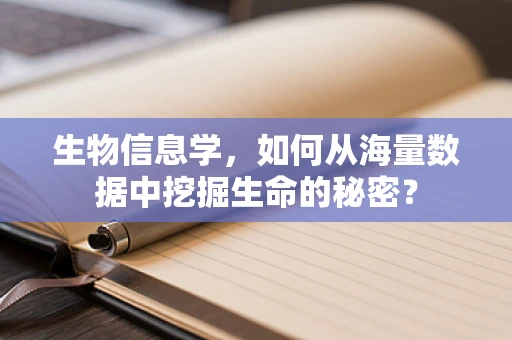 生物信息学，如何从海量数据中挖掘生命的秘密？
