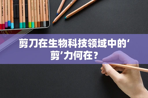 剪刀在生物科技领域中的‘剪’力何在？