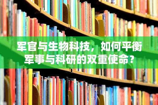军官与生物科技，如何平衡军事与科研的双重使命？