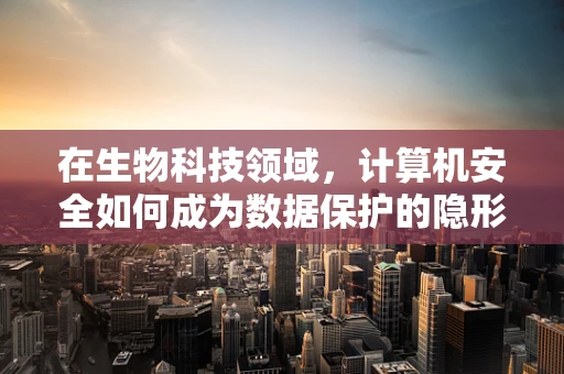 在生物科技领域，计算机安全如何成为数据保护的隐形盾牌？