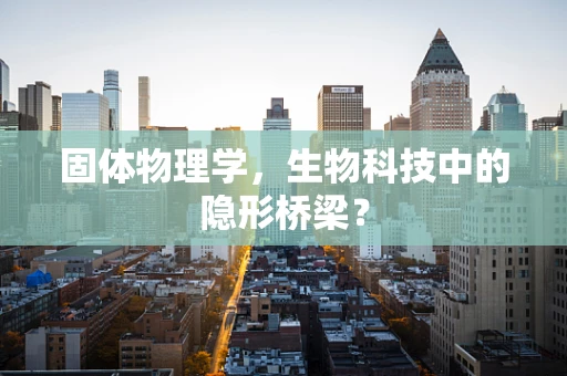 固体物理学，生物科技中的隐形桥梁？