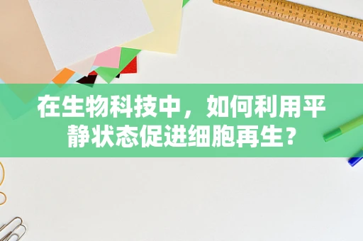 在生物科技中，如何利用平静状态促进细胞再生？