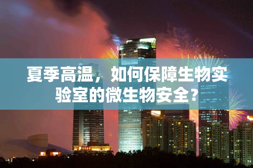 夏季高温，如何保障生物实验室的微生物安全？