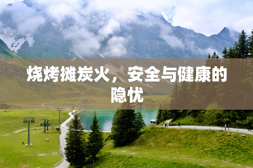 烧烤摊炭火，安全与健康的隐忧