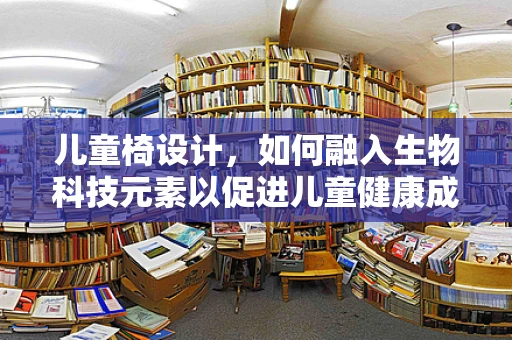 儿童椅设计，如何融入生物科技元素以促进儿童健康成长？