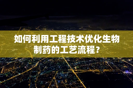 如何利用工程技术优化生物制药的工艺流程？