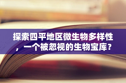 探索四平地区微生物多样性，一个被忽视的生物宝库？