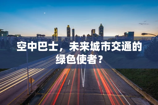 空中巴士，未来城市交通的绿色使者？