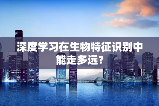 深度学习在生物特征识别中能走多远？