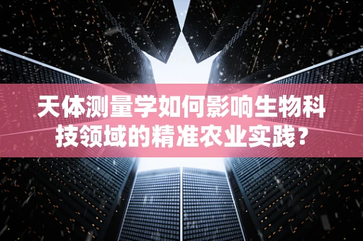 天体测量学如何影响生物科技领域的精准农业实践？