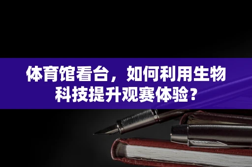 体育馆看台，如何利用生物科技提升观赛体验？