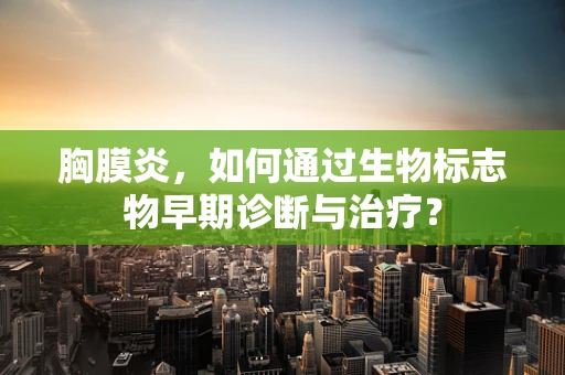 胸膜炎，如何通过生物标志物早期诊断与治疗？