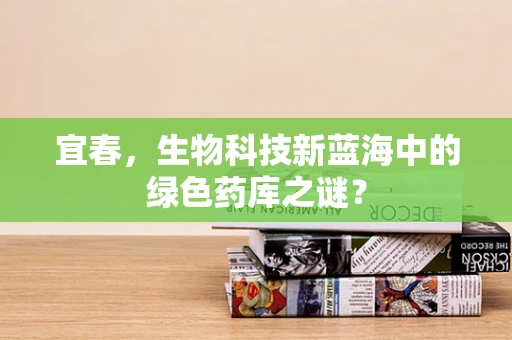 宜春，生物科技新蓝海中的绿色药库之谜？