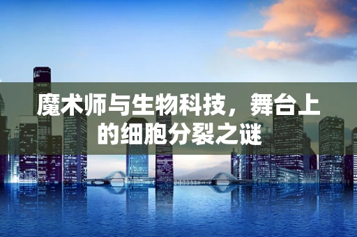 魔术师与生物科技，舞台上的细胞分裂之谜