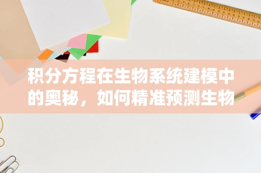 积分方程在生物系统建模中的奥秘，如何精准预测生物响应？