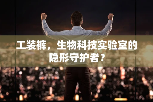 工装裤，生物科技实验室的隐形守护者？