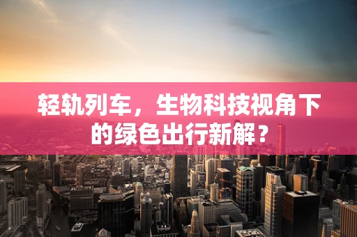 轻轨列车，生物科技视角下的绿色出行新解？