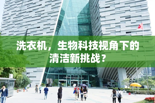 洗衣机，生物科技视角下的清洁新挑战？
