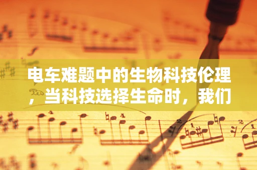 电车难题中的生物科技伦理，当科技选择生命时，我们该如何决策？