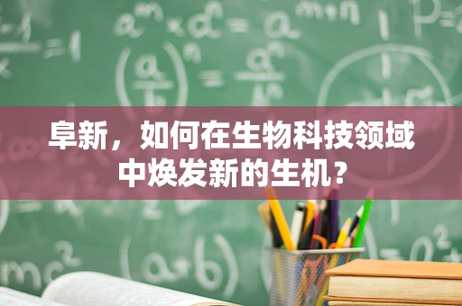阜新，如何在生物科技领域中焕发新的生机？