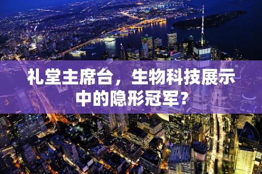 礼堂主席台，生物科技展示中的隐形冠军？