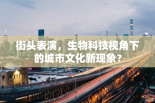 街头表演，生物科技视角下的城市文化新现象？