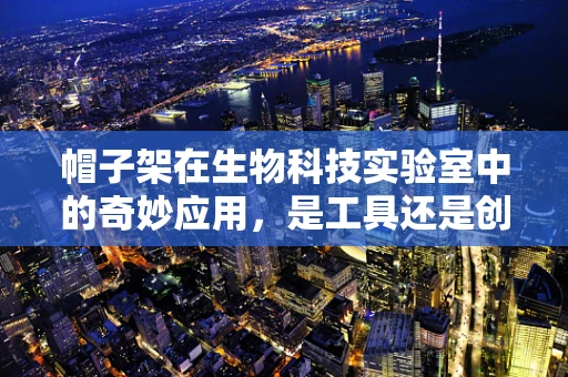 帽子架在生物科技实验室中的奇妙应用，是工具还是创新？