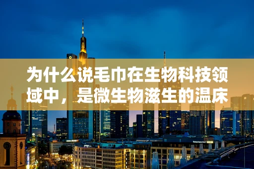 为什么说毛巾在生物科技领域中，是微生物滋生的温床？