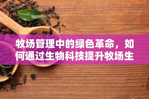 牧场管理中的绿色革命，如何通过生物科技提升牧场生态与效率？