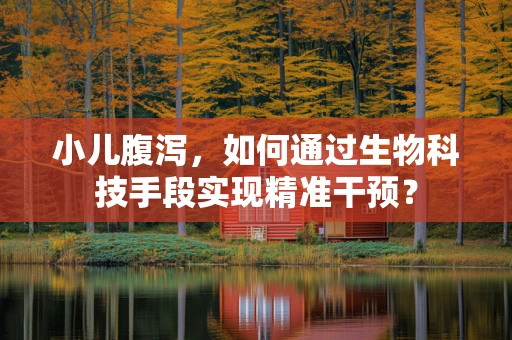 小儿腹泻，如何通过生物科技手段实现精准干预？