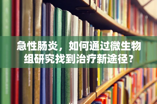 急性肠炎，如何通过微生物组研究找到治疗新途径？