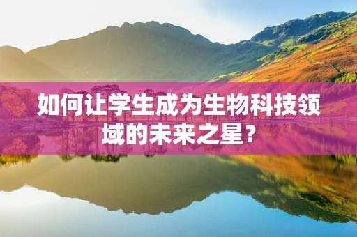 如何让学生成为生物科技领域的未来之星？