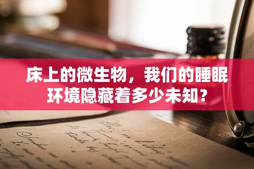 床上的微生物，我们的睡眠环境隐藏着多少未知？