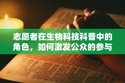 志愿者在生物科技科普中的角色，如何激发公众的参与热情？