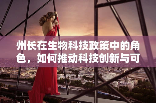 州长在生物科技政策中的角色，如何推动科技创新与可持续发展？
