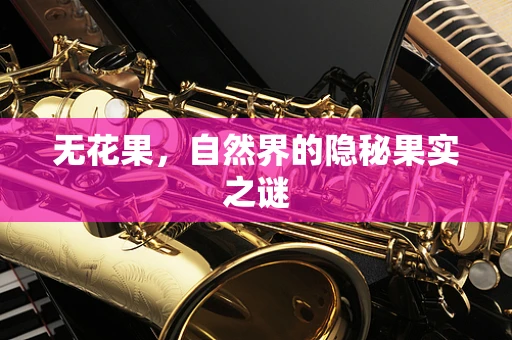 无花果，自然界的隐秘果实之谜