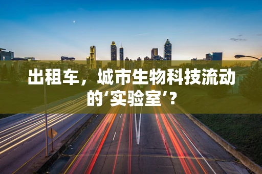 出租车，城市生物科技流动的‘实验室’？