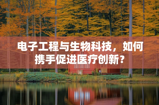 电子工程与生物科技，如何携手促进医疗创新？