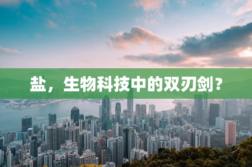 盐，生物科技中的双刃剑？