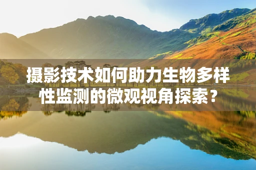 摄影技术如何助力生物多样性监测的微观视角探索？