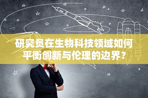 研究员在生物科技领域如何平衡创新与伦理的边界？