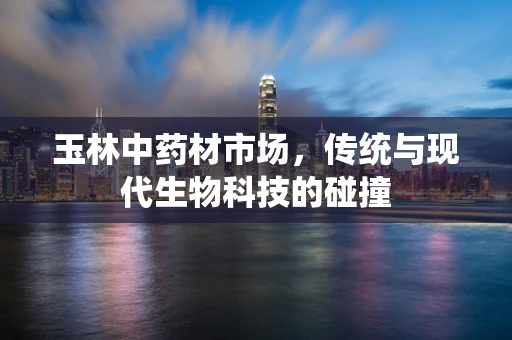 玉林中药材市场，传统与现代生物科技的碰撞