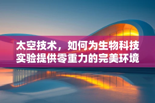 太空技术，如何为生物科技实验提供零重力的完美环境？