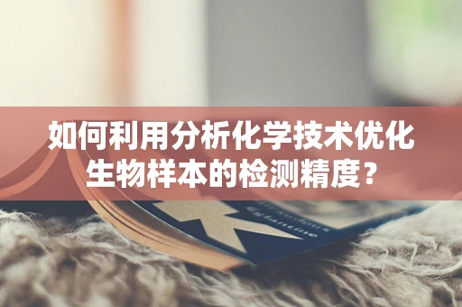 如何利用分析化学技术优化生物样本的检测精度？