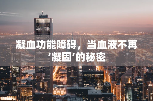 凝血功能障碍，当血液不再‘凝固’的秘密