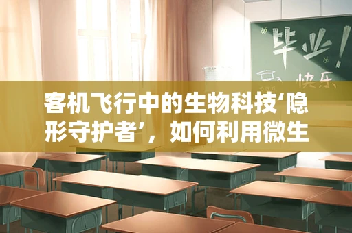 客机飞行中的生物科技‘隐形守护者’，如何利用微生物监测确保安全？