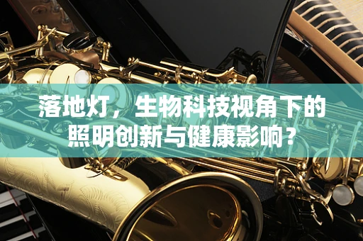 落地灯，生物科技视角下的照明创新与健康影响？