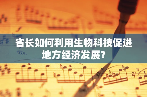 省长如何利用生物科技促进地方经济发展？