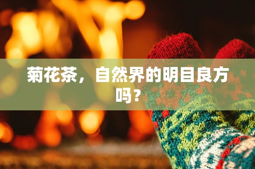 菊花茶，自然界的明目良方吗？